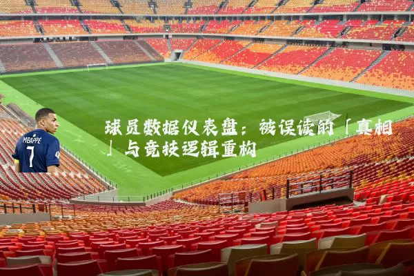 球员数据仪表盘:被误读的「真相」与竞技逻辑重构
