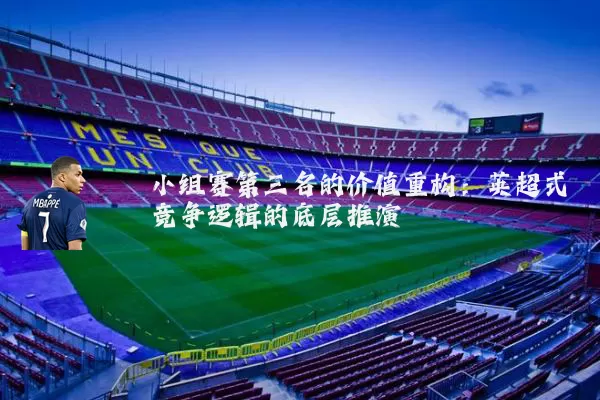 小组赛第三名的价值重构：英超式竞争逻辑的底层推演