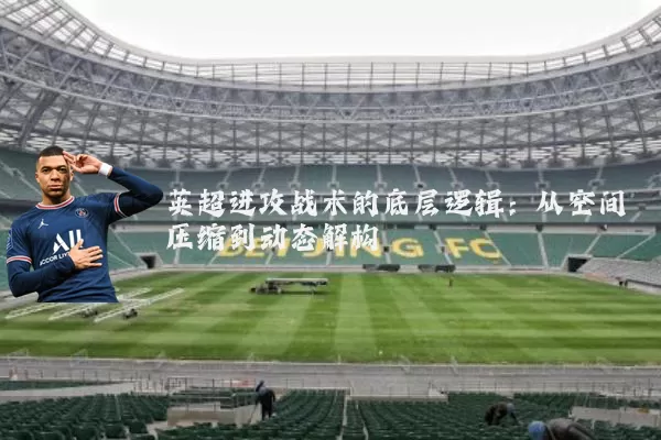 英超进攻战术的底层逻辑:从空间压缩到动态解构