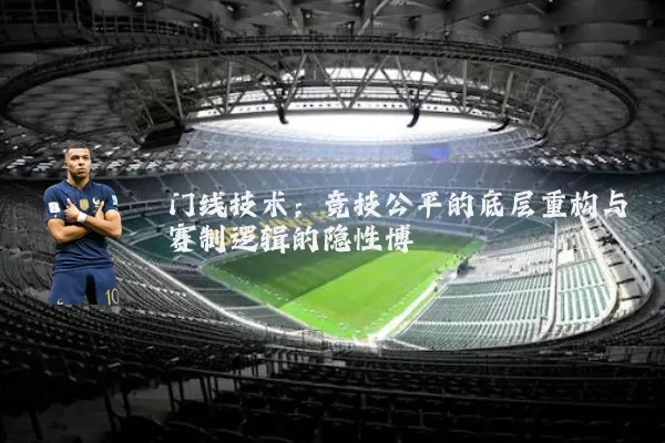 门线技术:竞技公平的底层重构与赛制逻辑的隐性博弈