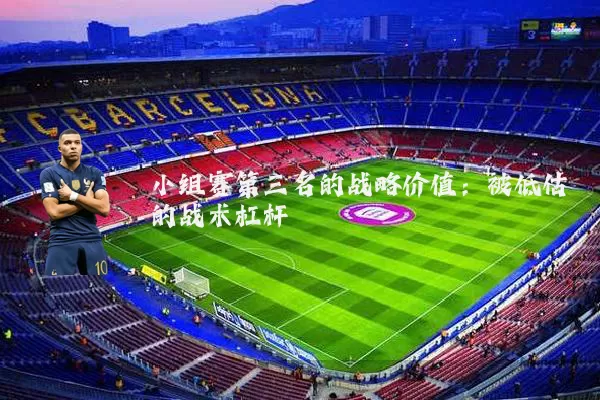小组赛第三名的战略价值:被低估的战术杠杆