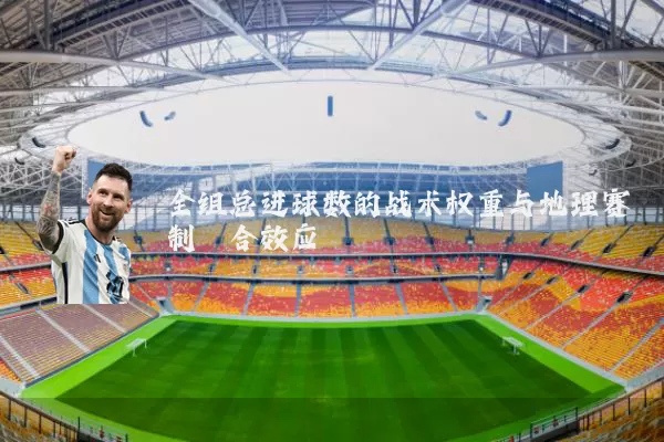 全组总进球数的战术权重与地理赛制耦合效应