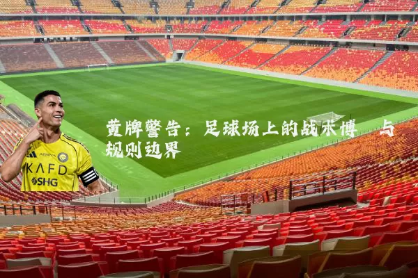 黄牌警告：足球场上的战术博弈与规则边界