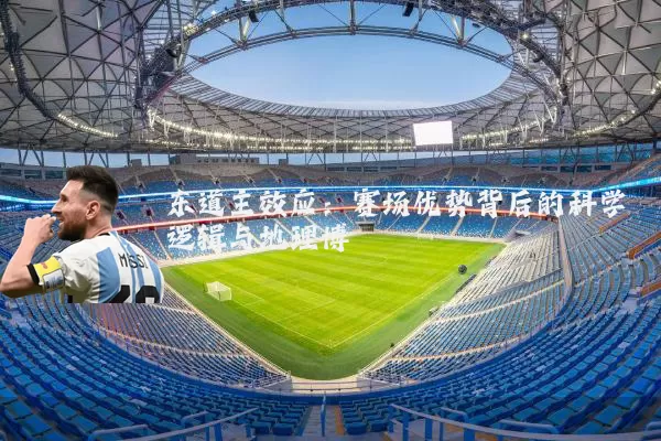 东道主效应:赛场优势背后的科学逻辑与地理博弈