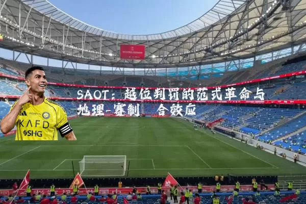 SAOT：越位判罚的范式革命与地理-赛制耦合效应