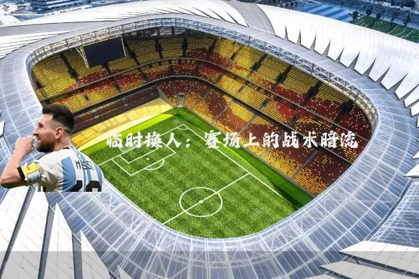 临时换人:赛场上的战术暗流