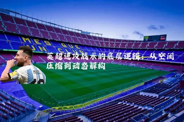 英超进攻战术的底层逻辑：从空间压缩到动态解构