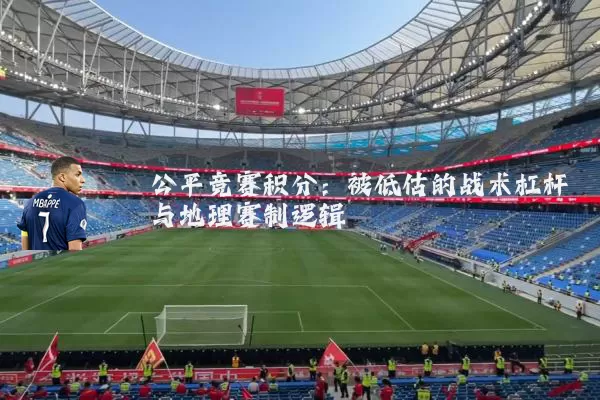 公平竞赛积分：被低估的战术杠杆与地理赛制逻辑