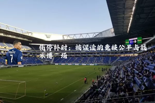 伤停补时：被误读的竞技公平与战术博弈场