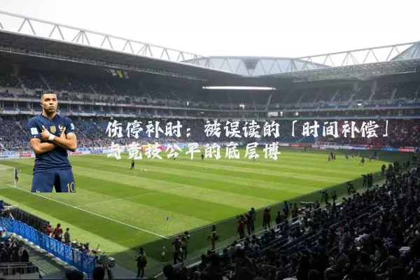 伤停补时：被误读的「时间补偿」与竞技公平的底层博弈