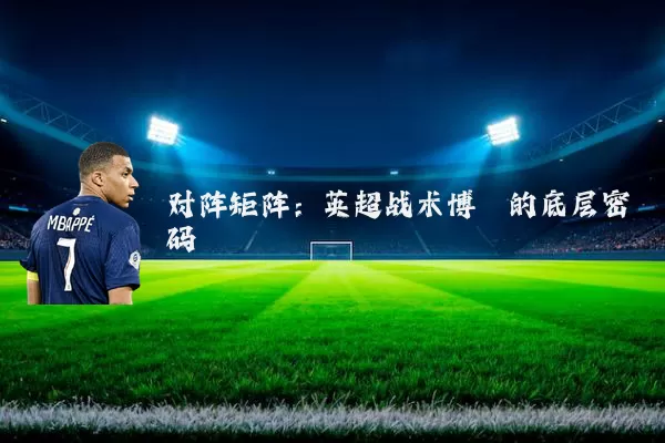 对阵矩阵：英超战术博弈的底层密码