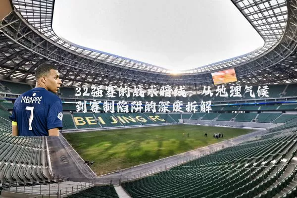 32强赛的战术暗线：从地理气候到赛制陷阱的深度拆解