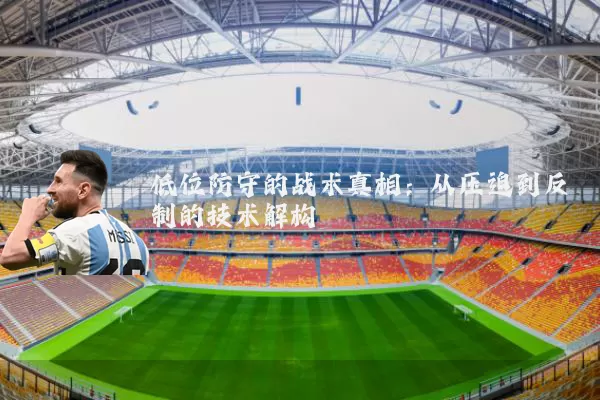 低位防守的战术真相：从压迫到反制的技术解构