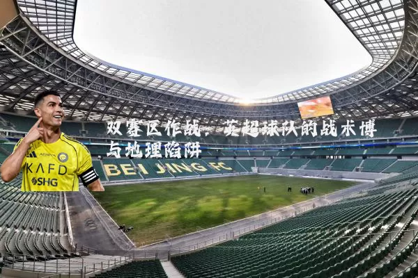 双赛区作战：英超球队的战术博弈与地理陷阱