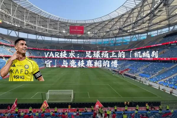 VAR技术:足球场上的「机械判官」与竞技真相的博弈