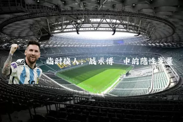 临时换人：战术博弈中的隐性变量