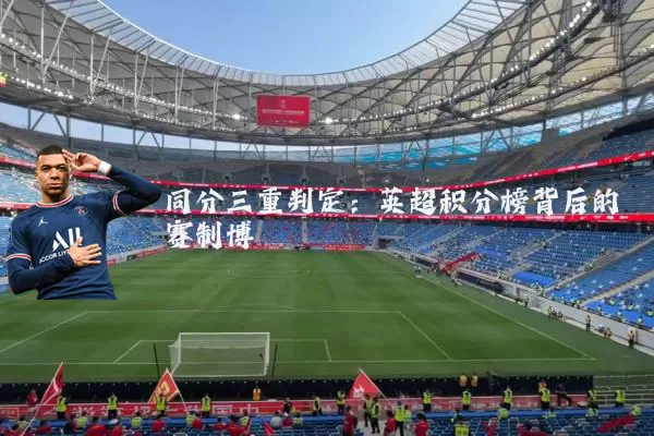 同分三重判定:英超积分榜背后的赛制博弈