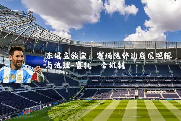 东道主效应:赛场优势的底层逻辑与地理-赛制耦合机制